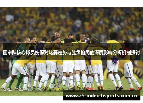 国家队核心球员伤停对比赛走势与胜负格局的深度影响分析机制探讨